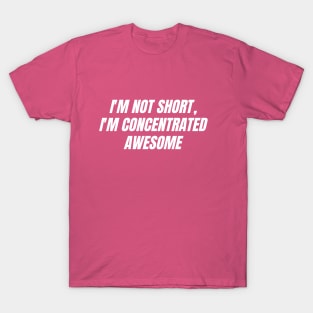 I'm not short, I'm concentrated awesome T-Shirt